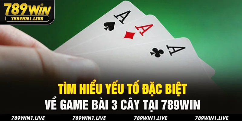 Tìm hiểu yếu tố đặc biệt về game bài 3 cây tại 789Win