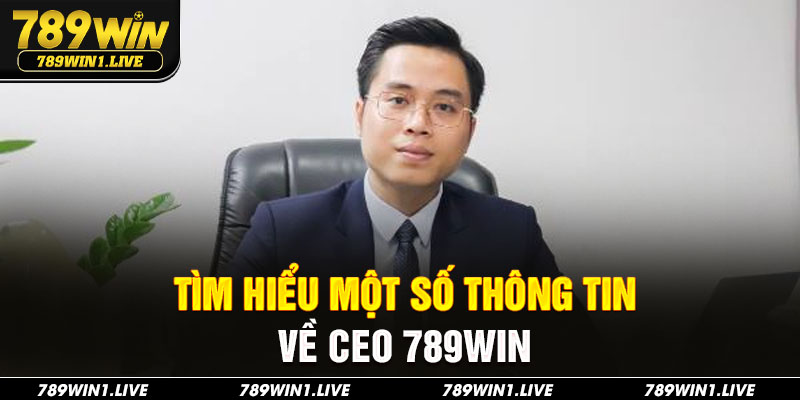 Tìm hiểu một số thông tin về CEO 789Win