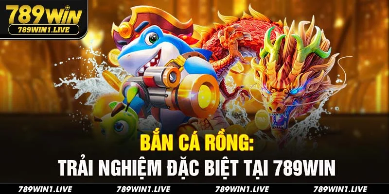 Bắn cá rồng 789Win