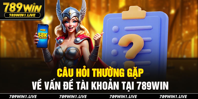 Câu hỏi thường gặp về vấn đề tài khoản tại 789Win