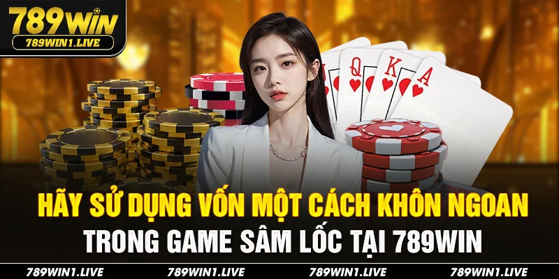 Hãy sử dụng vốn một cách khôn ngoan trong game sâm lốc tại 789Win