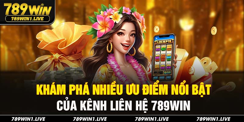 Khám phá nhiều ưu điểm nổi bật của kênh liên hệ 789Win