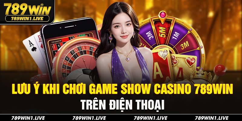 Lưu ý khi chơi Game Show Casino 789Win trên điện thoại