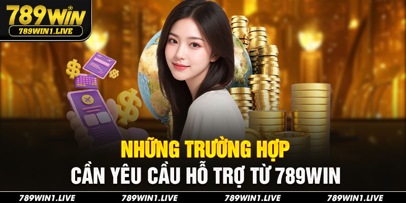 Những trường hợp cần yêu cầu hỗ trợ từ 789Win