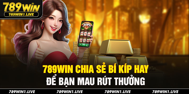 789Win chia sẻ bí kíp hay để bạn mau rút thưởng