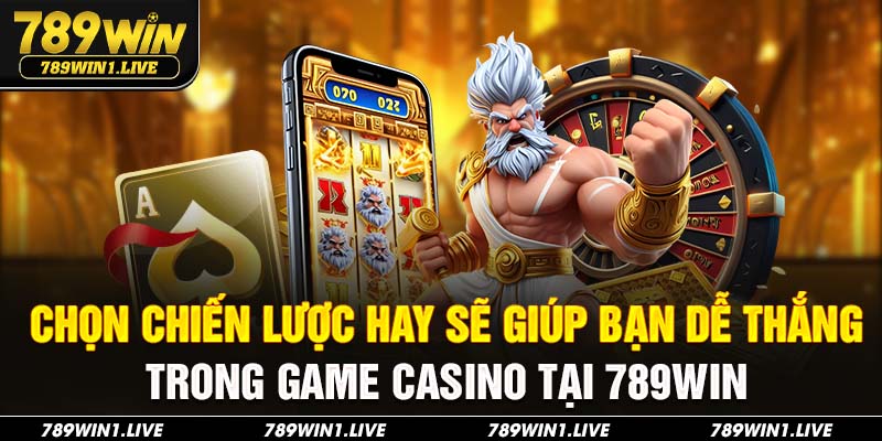Chọn chiến lược hay sẽ giúp bạn dễ thắng trong game casino tại 789Win
