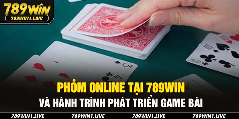 Phỏm online tại 789Win và hành trình phát triển game bài