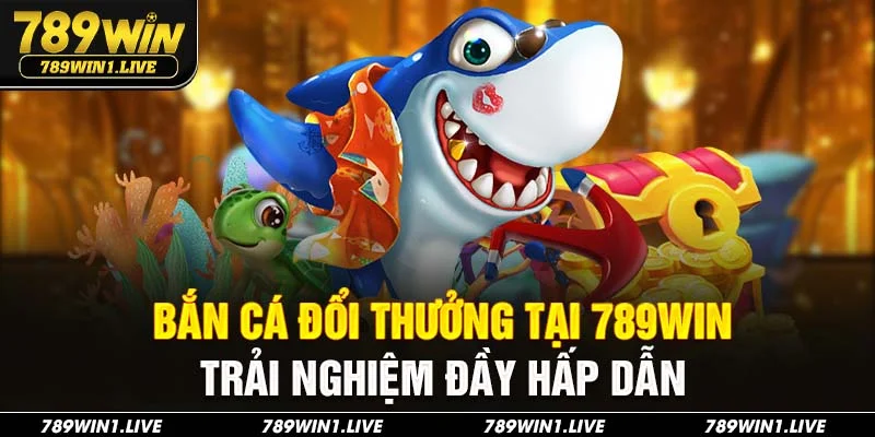 Bắn cá đổi thưởng 789Win