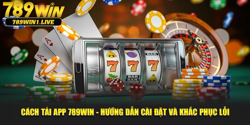 Tổng hợp lợi ích thiết thực khi bạn Tải App 789win về máy