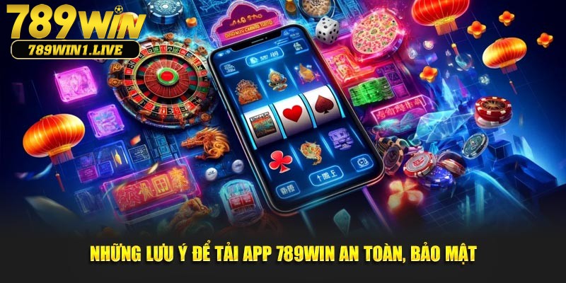 Lưu ý để tải app 789Win một cách an toàn và bảo mật